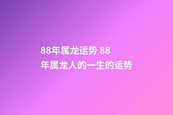 88年属龙运势 88年属龙人的一生的运势